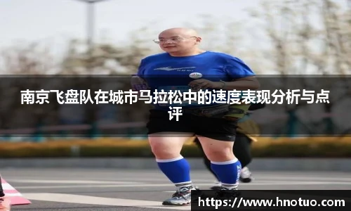 ac米兰官网南京飞盘队在城市马拉松中的速度表现分析与点评