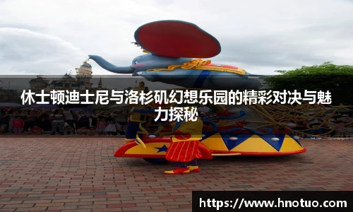 ac米兰官网休士顿迪士尼与洛杉矶幻想乐园的精彩对决与魅力探秘