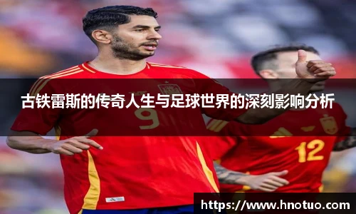 ac米兰官网古铁雷斯的传奇人生与足球世界的深刻影响分析