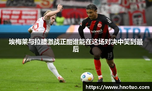 ac米兰官网埃梅莱与拉腊激战正酣谁能在这场对决中笑到最后