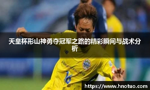 ac米兰官网天皇杯形山神勇夺冠军之路的精彩瞬间与战术分析