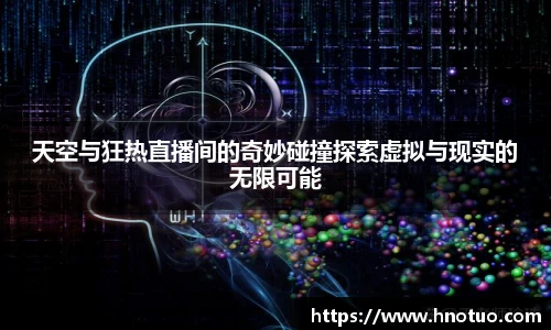 天空与狂热直播间的奇妙碰撞探索虚拟与现实的无限可能