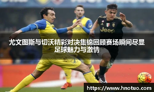 ac米兰官网尤文图斯与切沃精彩对决集锦回顾赛场瞬间尽显足球魅力与激情