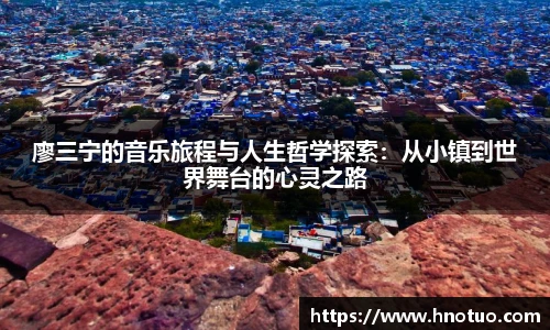 ac米兰官网廖三宁的音乐旅程与人生哲学探索：从小镇到世界舞台的心灵之路