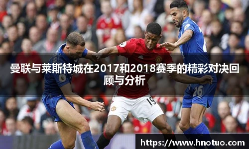 ac米兰官网曼联与莱斯特城在2017和2018赛季的精彩对决回顾与分析