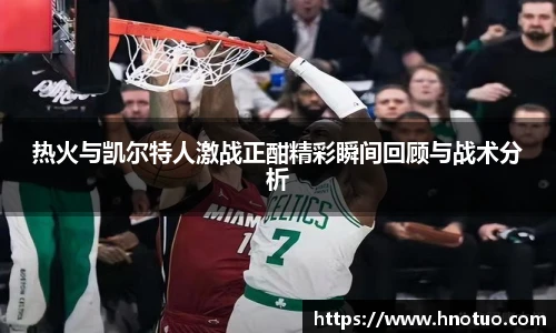 ac米兰官网热火与凯尔特人激战正酣精彩瞬间回顾与战术分析