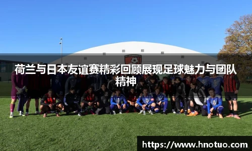 ac米兰官网荷兰与日本友谊赛精彩回顾展现足球魅力与团队精神