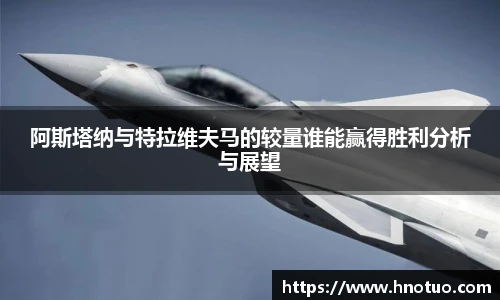 ac米兰官网阿斯塔纳与特拉维夫马的较量谁能赢得胜利分析与展望