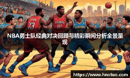 ac米兰官网NBA勇士队经典对决回顾与精彩瞬间分析全景呈现