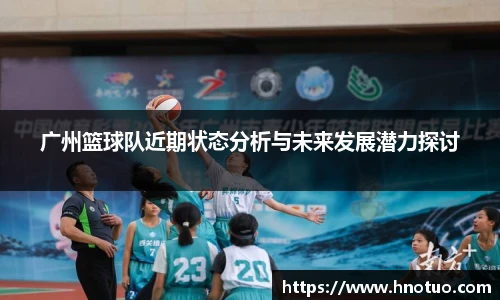 ac米兰官网广州篮球队近期状态分析与未来发展潜力探讨