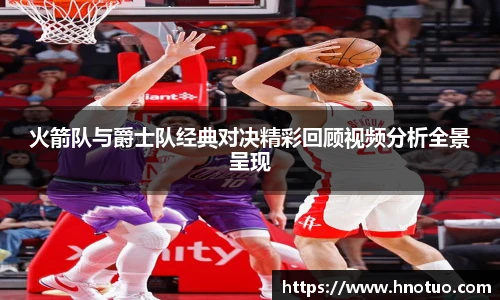 ac米兰官网火箭队与爵士队经典对决精彩回顾视频分析全景呈现