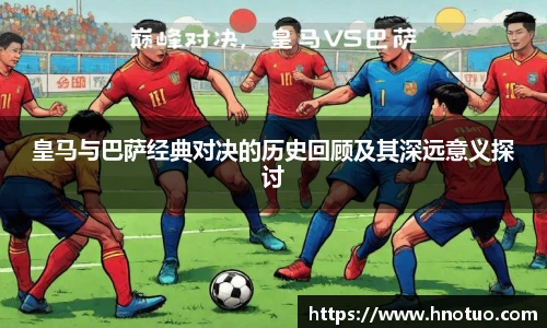 ac米兰官网皇马与巴萨经典对决的历史回顾及其深远意义探讨