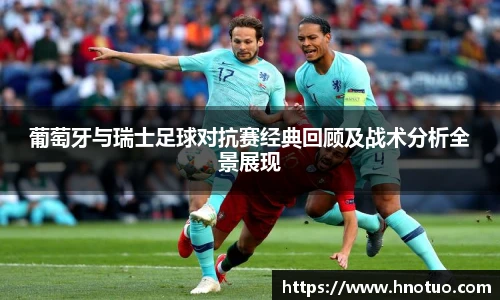 ac米兰官网葡萄牙与瑞士足球对抗赛经典回顾及战术分析全景展现