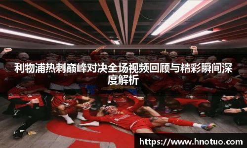 ac米兰官网利物浦热刺巅峰对决全场视频回顾与精彩瞬间深度解析