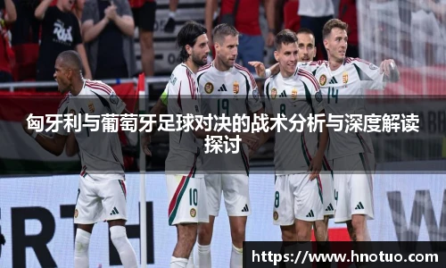 ac米兰官网匈牙利与葡萄牙足球对决的战术分析与深度解读探讨