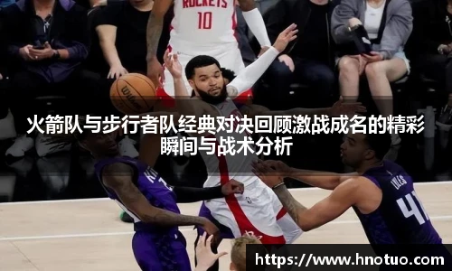 ac米兰官网火箭队与步行者队经典对决回顾激战成名的精彩瞬间与战术分析